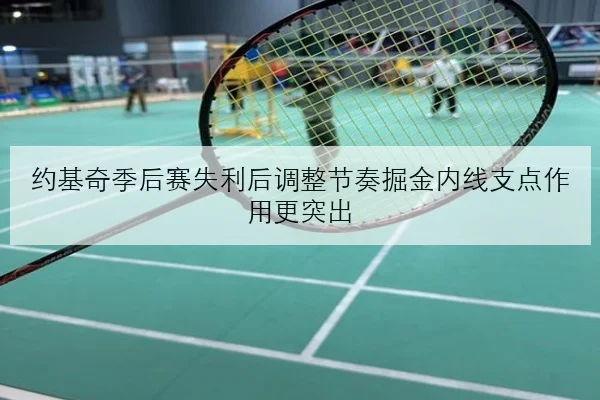 约基奇季后赛失利后调整节奏掘金内线支点作用更突出